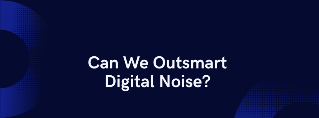Outsmarting Digital Noise